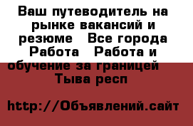 Hrport -  Ваш путеводитель на рынке вакансий и резюме - Все города Работа » Работа и обучение за границей   . Тыва респ.